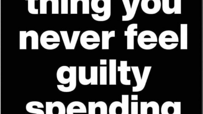 One thing you never feel guilty spending money on?