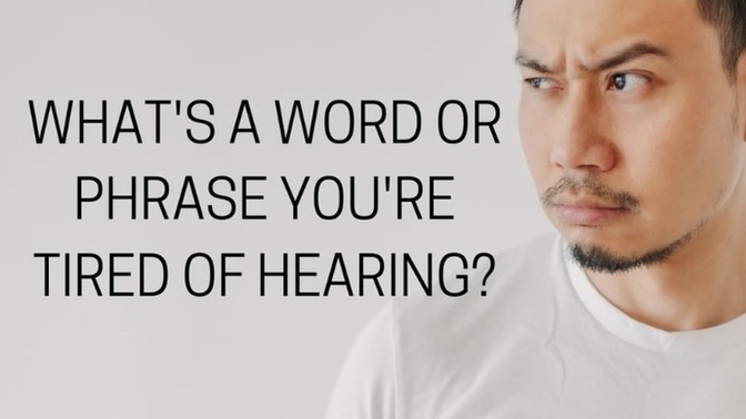 What’s a word or phrase you’re tired of hearing?