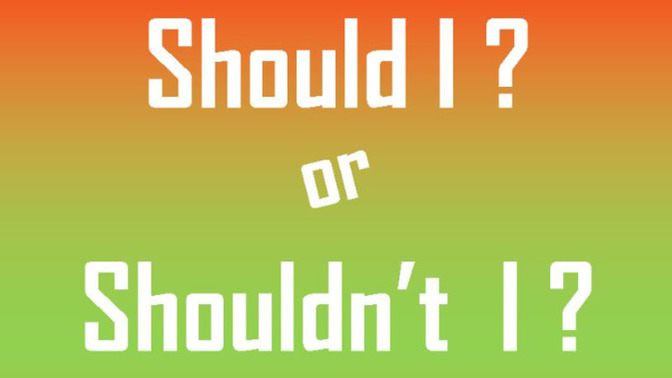 Complete the sentence: Should I or Shouldn't I... ?