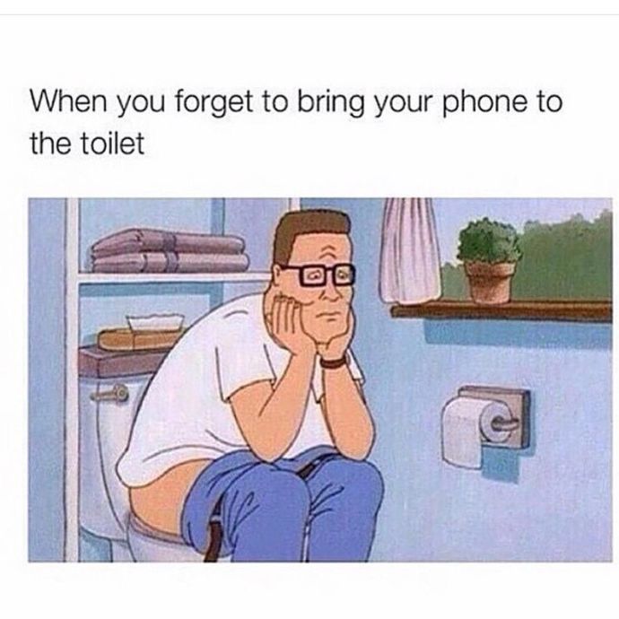 Who hates it when they go to the bathroom for a poop and you forget to bring your phone?