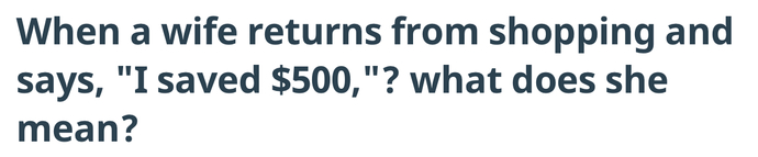 It means the stores raised their prices & she fell for the old sales mind trick.