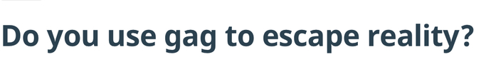 No I use reality to escape gag.