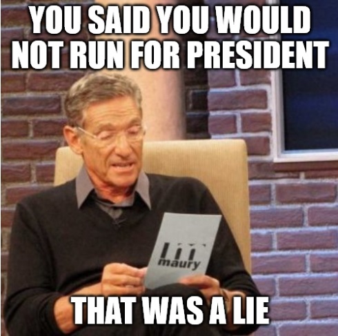 You said you would not run for President - That was a LIE - What other lies have you told or telling us?