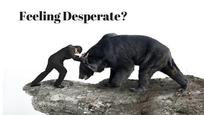 Have you ever been desperate in your life?