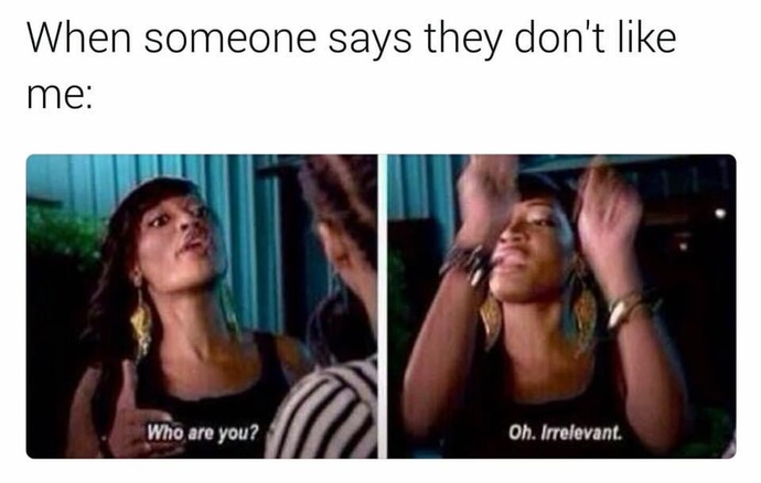 How do you act/feel when someone tells you they don’t like you? What do you say?