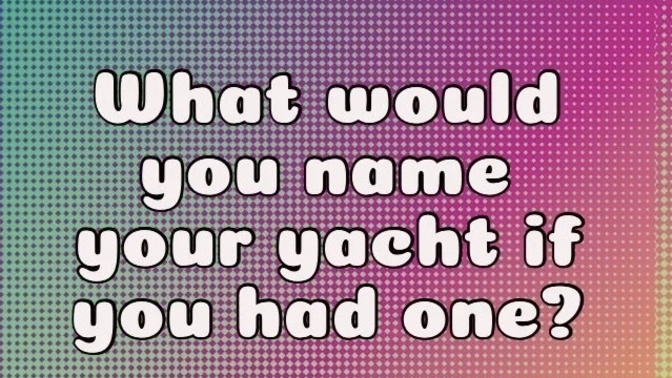 What would you name your yacht if you had one?