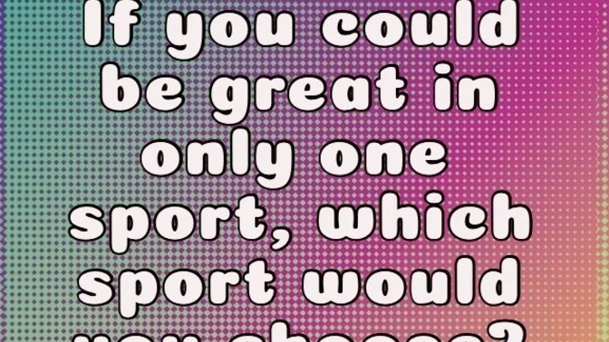 If you could be great in only one sport, which sport would you choose?