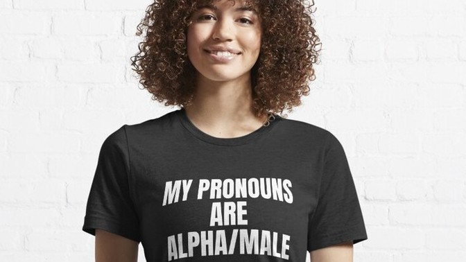 Would you buy a T-shirt that read... MY PRONOUNS ARE ALPHA/MALE?