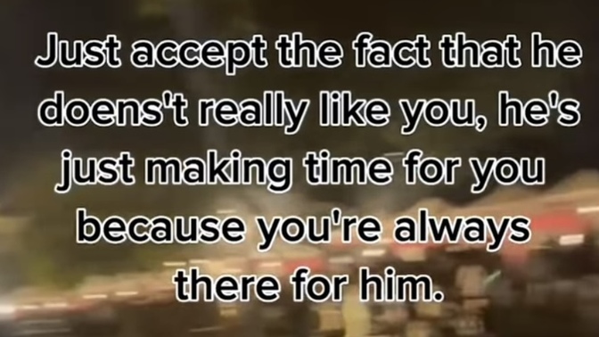 “A guy doesn’t really like you. He spends time with you because you’re always there for him.” True or false?