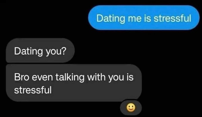 Are you stressful to deal/date with? Why/why not?