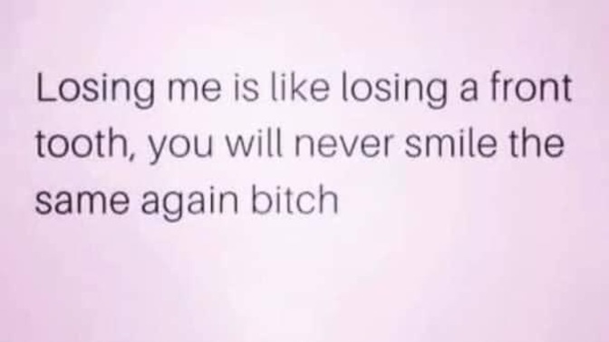 Do you think you’re a loss to people when they lose you for good? Why/why not?