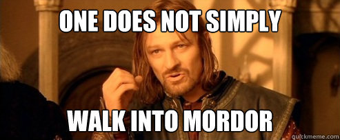 One does not simply ______. Fill in the blank?