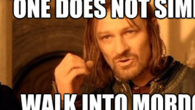 One does not simply ______. Fill in the blank?