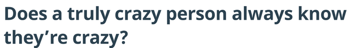 NO because in their mind they’re normal, everyone is crazy.