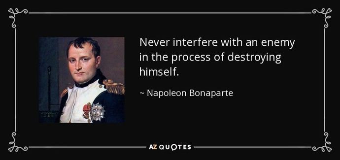 “Never interfere with an enemy while he’s in the process of destroying himself.” Agree or disagree?
