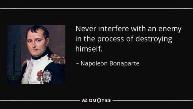 “Never interfere with an enemy while he’s in the process of destroying himself.” Agree or disagree?