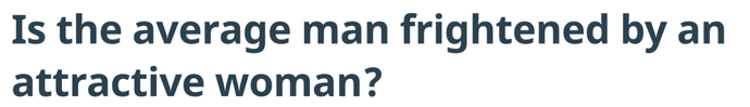 The average man is frightened that the attractive woman might have a penis.