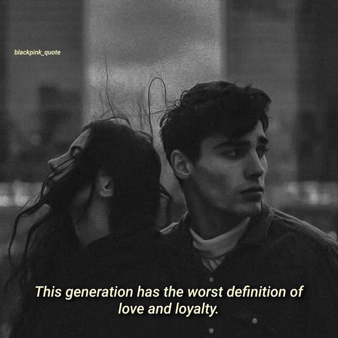 This generation is the worst definition of love and loyalty. Do you agree?