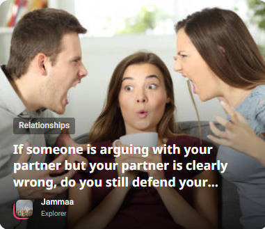 If someone is arguing with your partner but your partner is clearly wrong, do you still defend your partner? Why or why not?