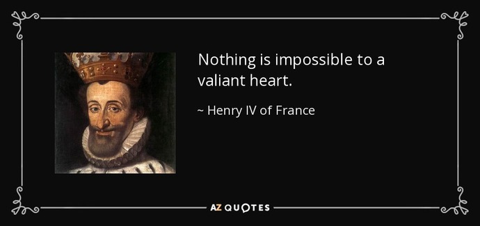How true do you find the expression, "To a valiant heart nothing is impossible"?