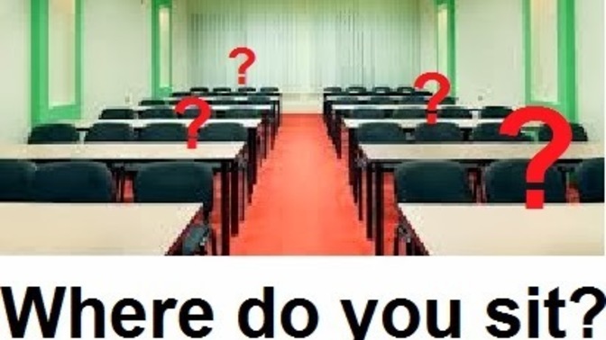 If you were ever one of the first people to get to any of your classes and there's no assigned seating where did you tend to sit most often?