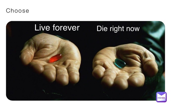 If you had to choose between dying in 5 years and living forever, what would you choose?