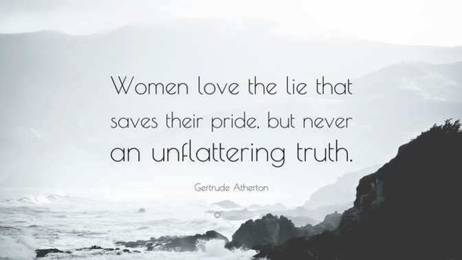 It is true that when it is about their choices, women love lies and hate the truth. Are men similar except in different areas?