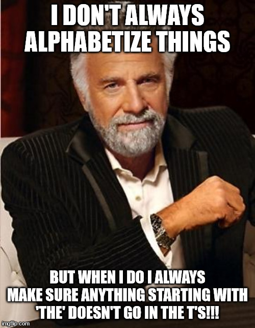 Anyone else hate it when they place things starting with THE in the Ts when sorted alphabetically?
