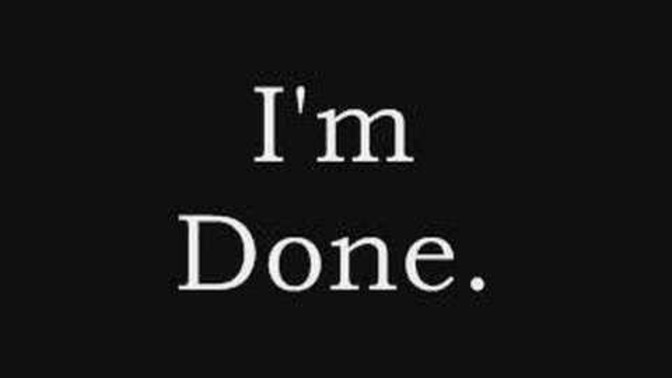 When and what was your last : "I am done." moment?