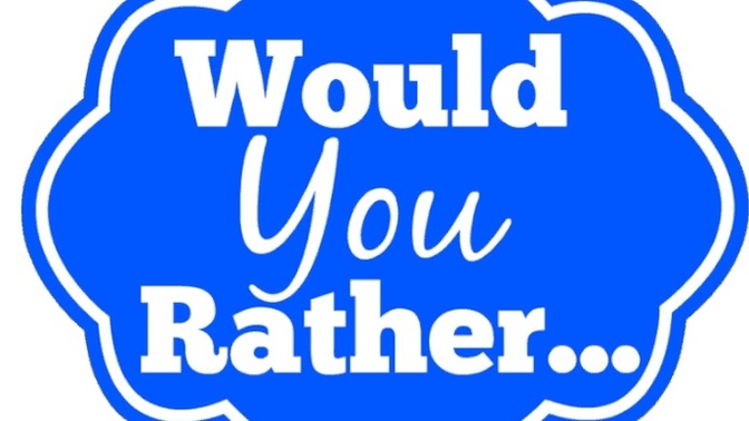 Would you rather…?