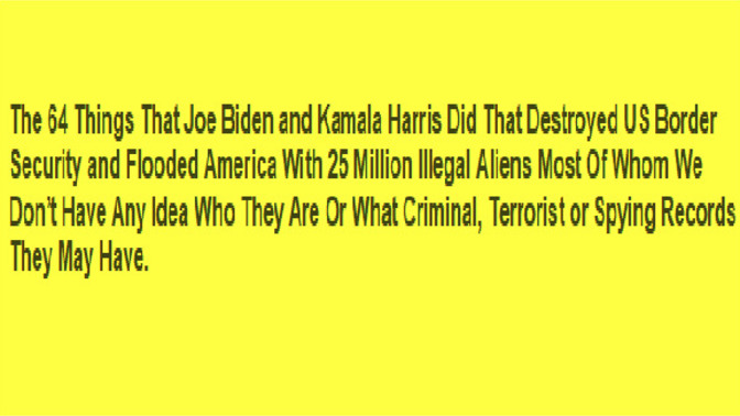 See the 64 things that Joe Biden & Kamala Harris did to destroy border security and flood America with unknown illegal aliens. Can America recover?