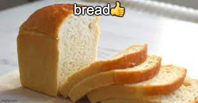 Do you like the various properties of bread?