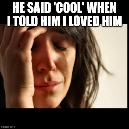 How would you react if you confessed your love to someone and their response was cool?