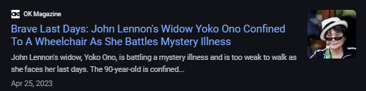 For the record Yoko Ono did NOT break up The Beatles. But there is a rumor she may be in her last days. Can you say a prayer for her?