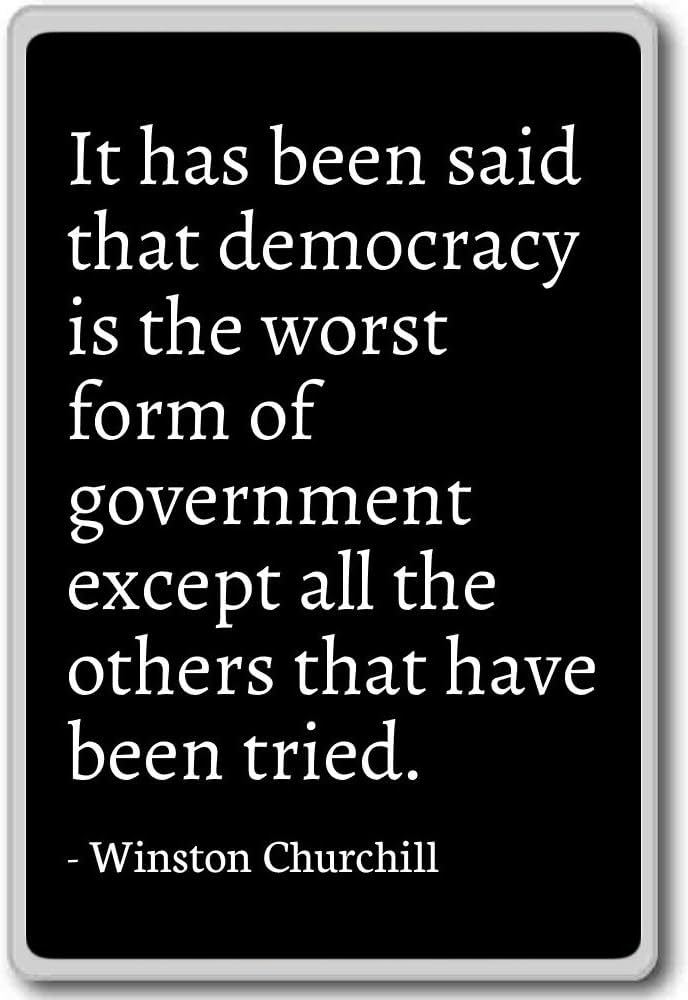 Democracy is the worst form of Government except for all those other forms that have been tried Agree/disagree with this Winston Churchill quote?