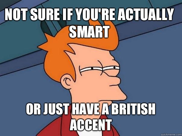 Do you equate someone speaking with a British accent as intelligent?