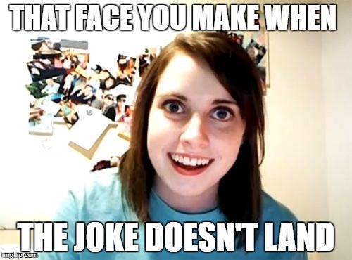 How do you normally act when your joke didn’t land well?