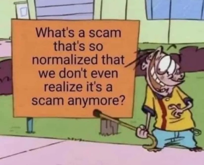 Whats a scam thats so normalized we dont realize its a scam anymore?