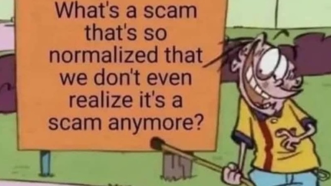 What's a scam that's so normalized we don't realize it's a scam anymore?