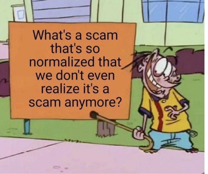 Whats a scam thats so normalized that we dont even realize its a scam anymore?