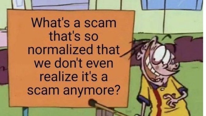 What's a scam that's so normalized that we don't even realize it's a scam anymore?