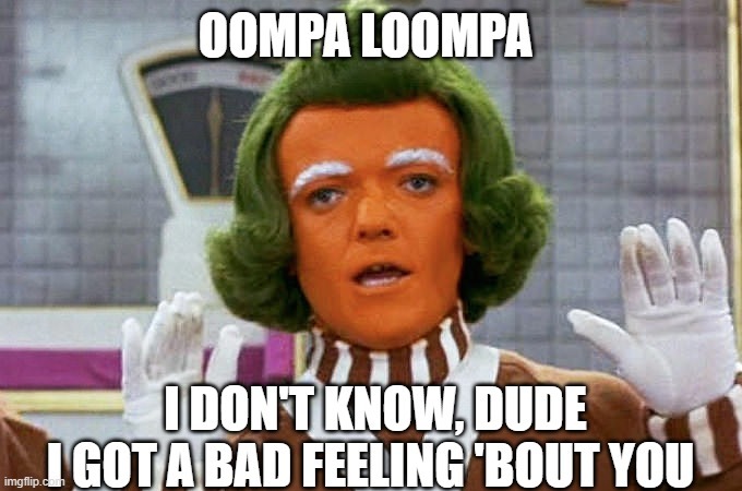 How would you feel if Willy Wonka had his Oompa Loompas sing a song about how bad you fucked up?