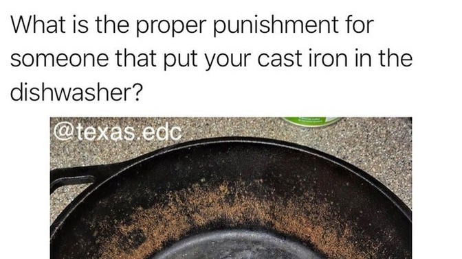How would you react if you mistakenly put your SO's favorite cast iron pan/skillet in the dishwasher and they dumped you/broke up over it?