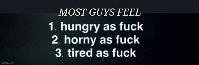 Men be 1 of 3 things. Me hungry! Me horny! Me sleepy! Agree?