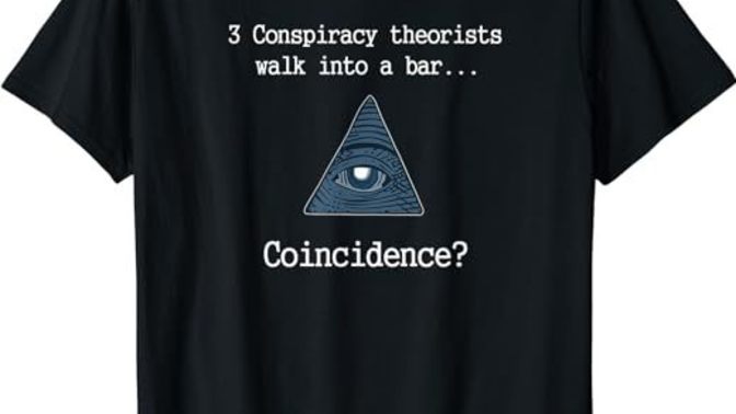 What's the most ridiculous conspiracy theory you've ever heard of?
