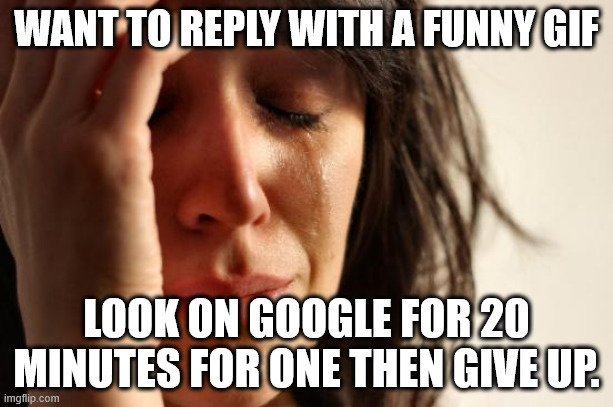 You ever sometimes want to reply to someone with a funny gif or meme but when you cant seem to find the perfect one on google?