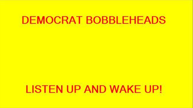 Do you think the Democrat Bobbleheads are finally catching on that the Democrats have been LYING TO THEM for years?