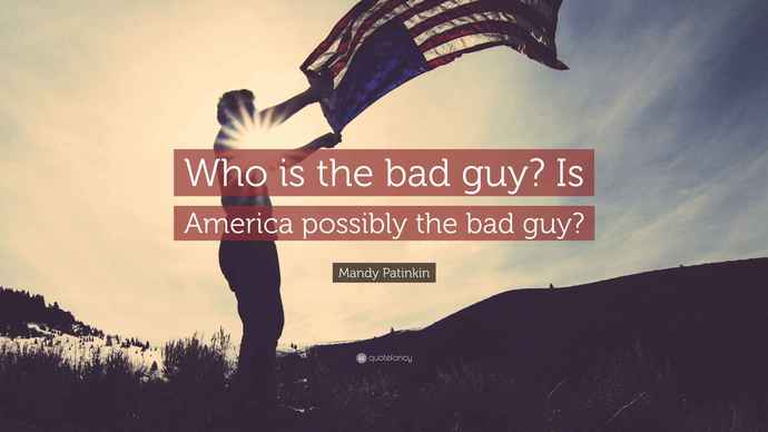 Are We (the U. S.) the Bad Guys?