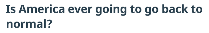 Is America ever going to go back to normal?