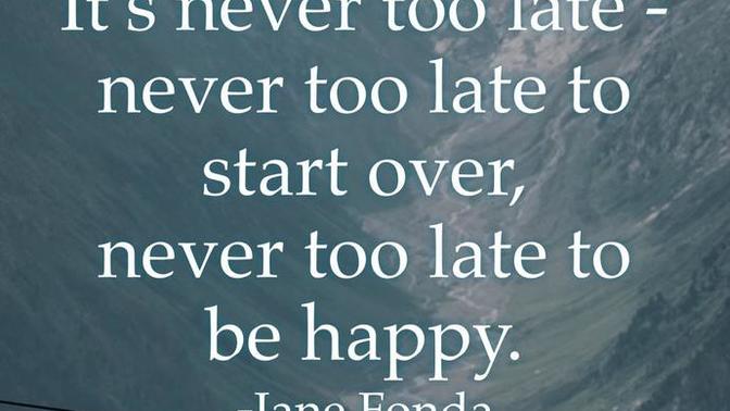 Do you agree that it’s never too late to start over?
